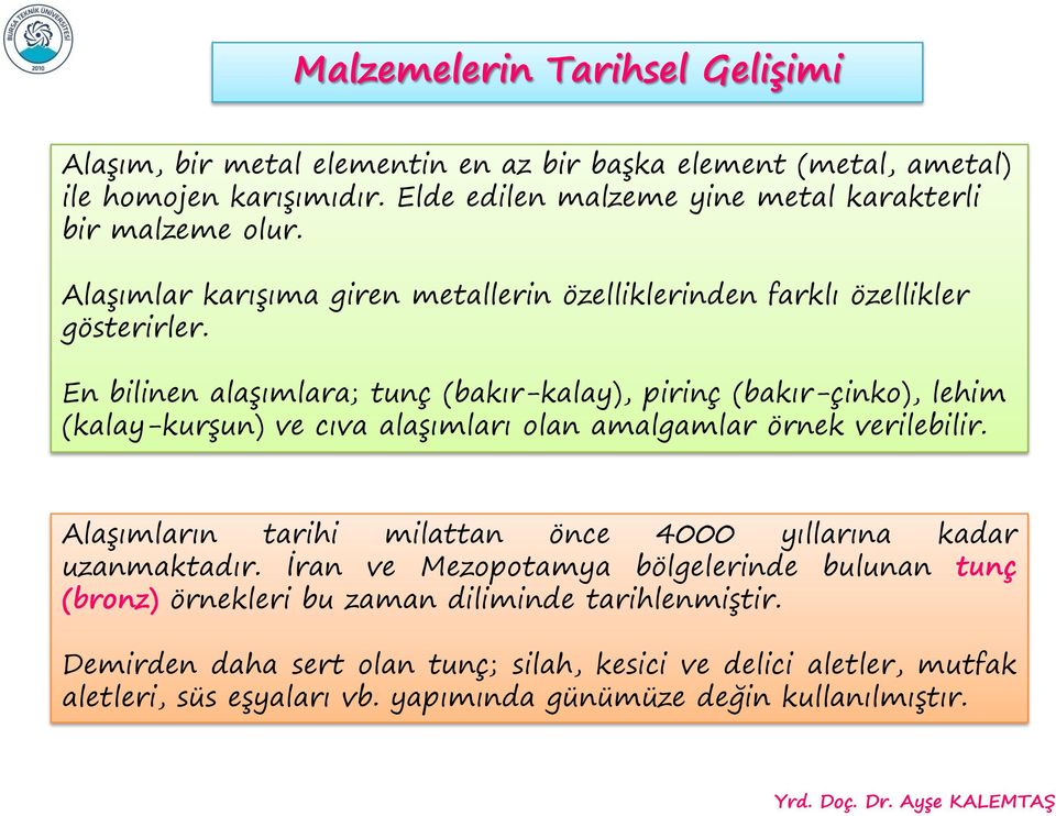 En bilinen alaşımlara; tunç (bakır-kalay), pirinç (bakır-çinko), lehim (kalay-kurşun) ve cıva alaşımları olan amalgamlar örnek verilebilir.