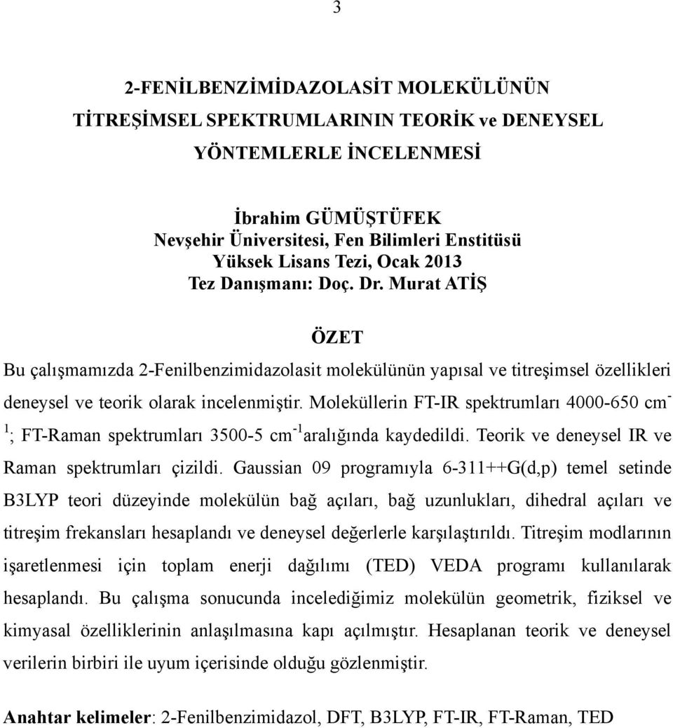 Moleküllerin FT-IR spektrumları 4000-650 cm - 1 ; FT-Raman spektrumları 3500-5 cm -1 aralığında kaydedildi. Teorik ve deneysel IR ve Raman spektrumları çizildi.