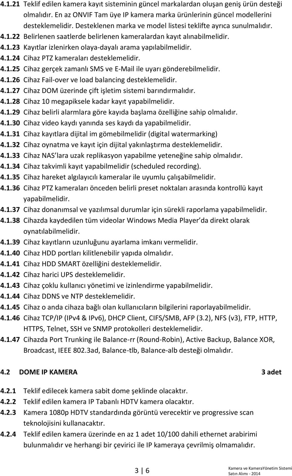 4.1.24 Cihaz PTZ kameraları desteklemelidir. 4.1.25 Cihaz gerçek zamanlı SMS ve E-Mail ile uyarı gönderebilmelidir. 4.1.26 Cihaz Fail-over ve load balancing desteklemelidir. 4.1.27 Cihaz DOM üzerinde çift işletim sistemi barındırmalıdır.