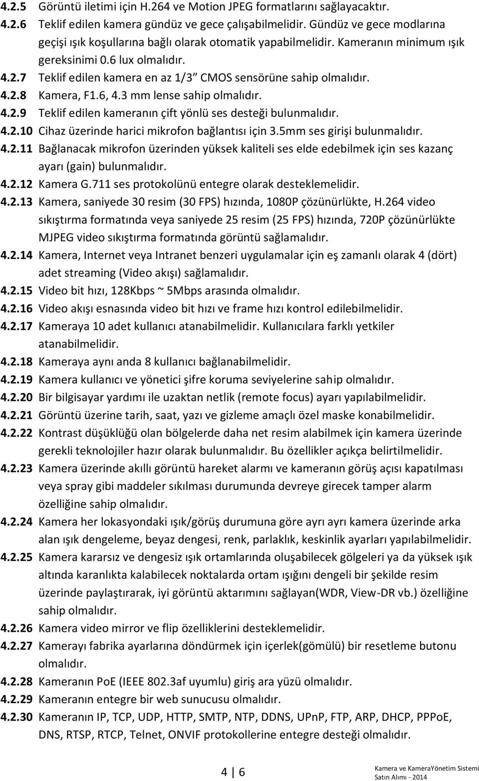 7 Teklif edilen kamera en az 1/3 CMOS sensörüne sahip olmalıdır. 4.2.8 Kamera, F1.6, 4.3 mm lense sahip olmalıdır. 4.2.9 Teklif edilen kameranın çift yönlü ses desteği bulunmalıdır. 4.2.10 Cihaz üzerinde harici mikrofon bağlantısı için 3.