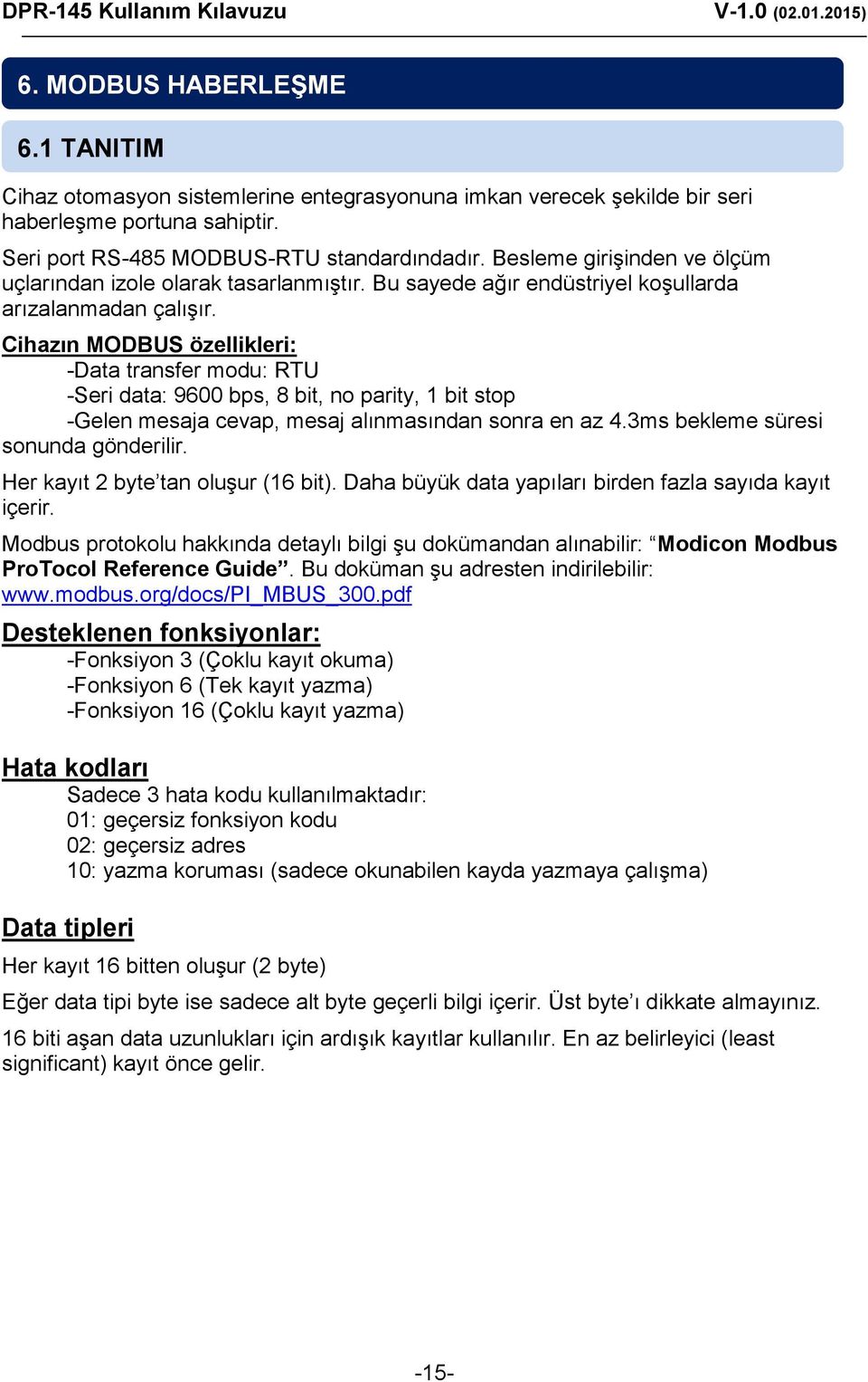 Cihazın MODBUS özellikleri: -Data transfer modu: RTU -Seri data: 9600 bps, 8 bit, no parity, bit stop -Gelen mesaja cevap, mesaj alınmasından sonra en az 4.3ms bekleme süresi sonunda gönderilir.