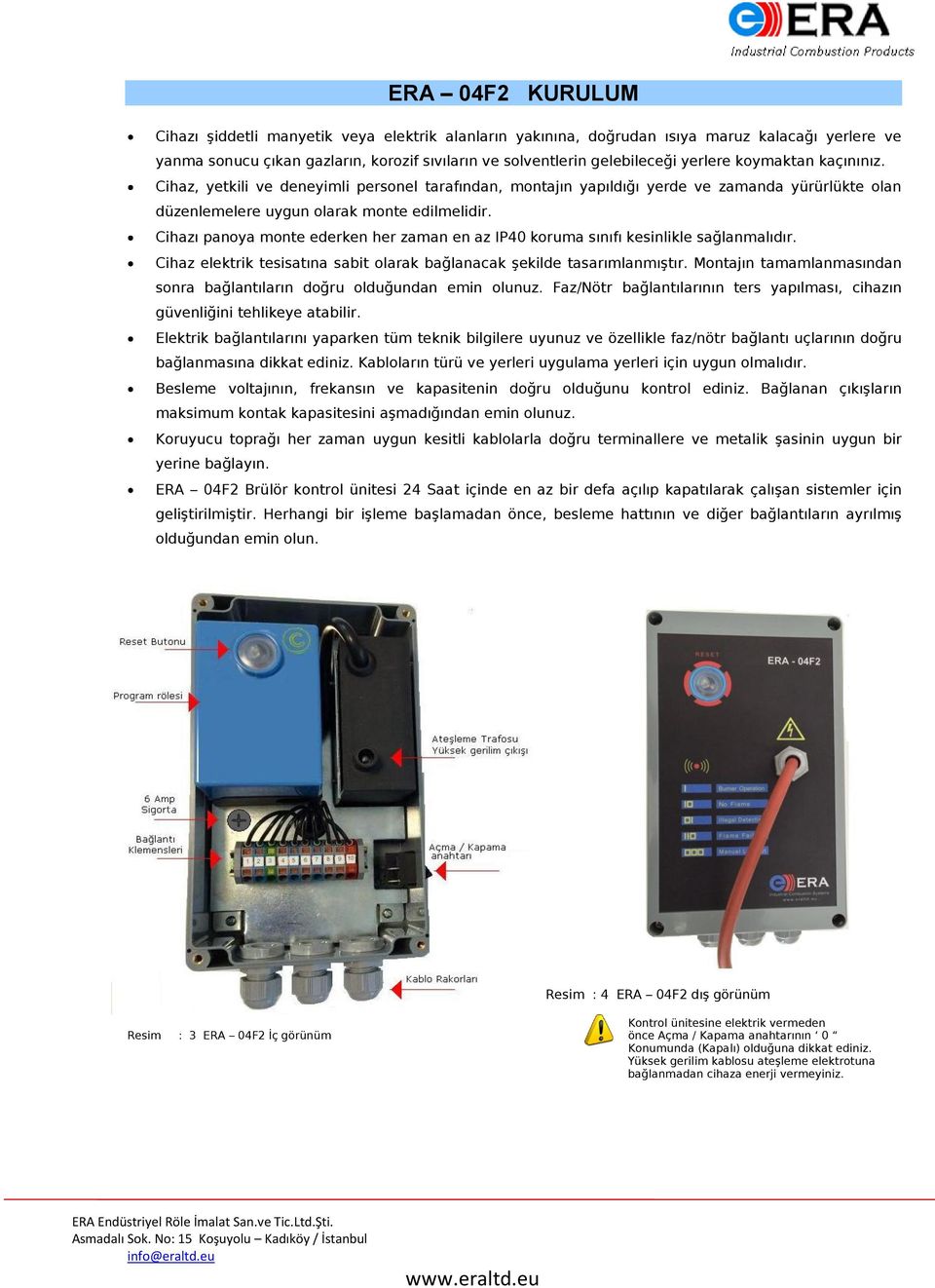 Cihazı panoya monte ederken her zaman en az IP40 koruma sınıfı kesinlikle sağlanmalıdır. Cihaz elektrik tesisatına sabit olarak bağlanacak şekilde tasarımlanmıştır.