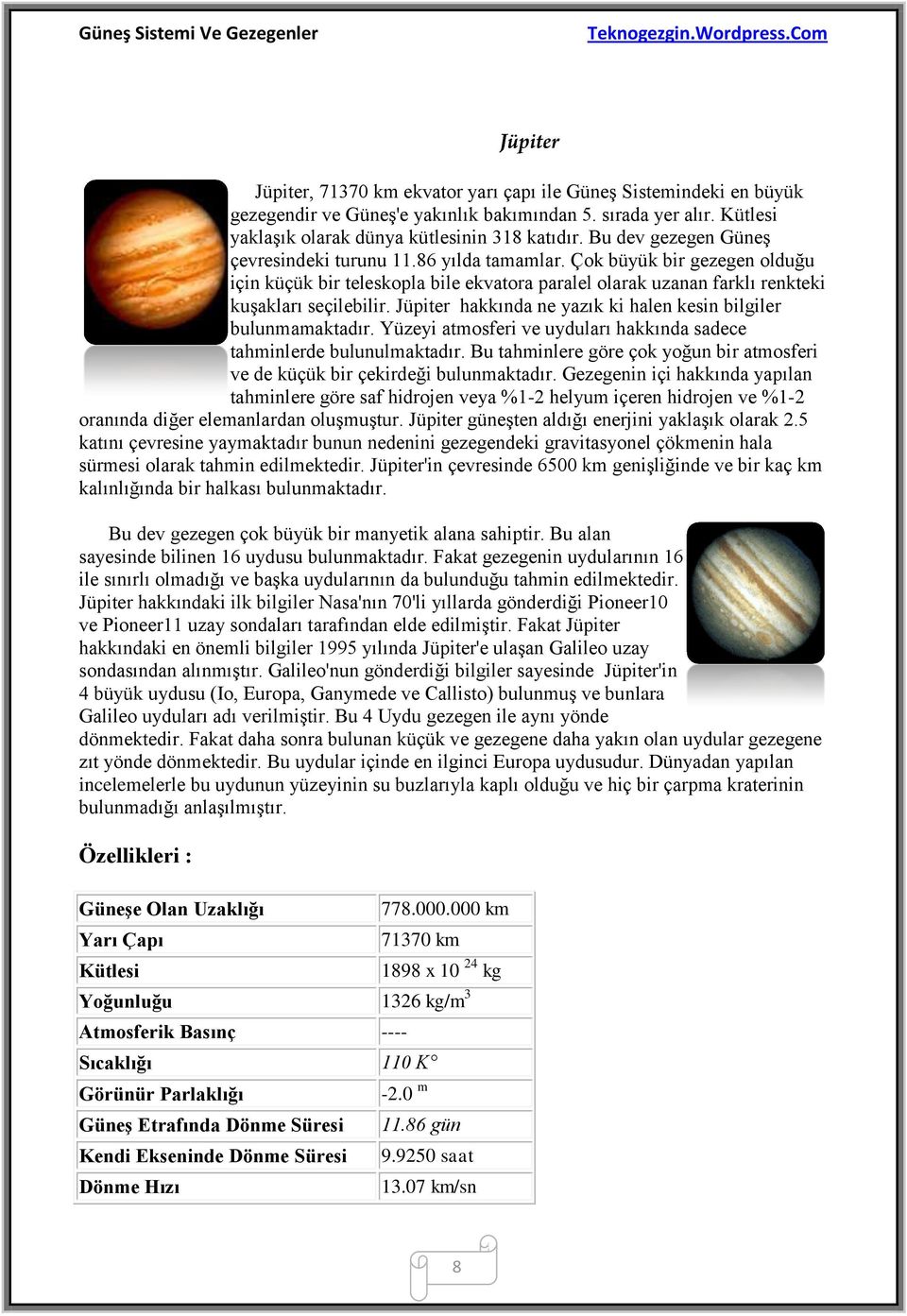 Jüpiter hakkında ne yazık ki halen kesin bilgiler bulunmamaktadır. Yüzeyi atmosferi ve uyduları hakkında sadece tahminlerde bulunulmaktadır.