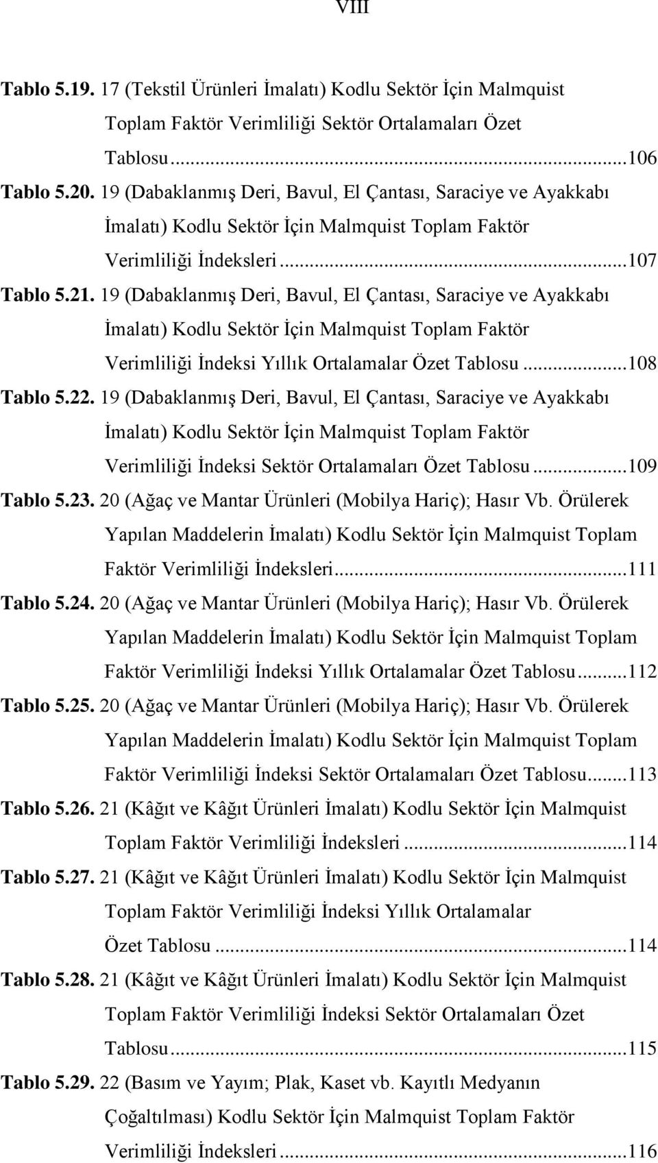 19 (Dabaklanmış Deri, Bavul, El Çanası, Saraciye ve Ayakkabı İmalaı) Kodlu Sekör İçin Malmquis Toplam Fakör Verimliliği İndeksi Yıllık Oralamalar Öze Tablosu... 108 Tablo 5.22.