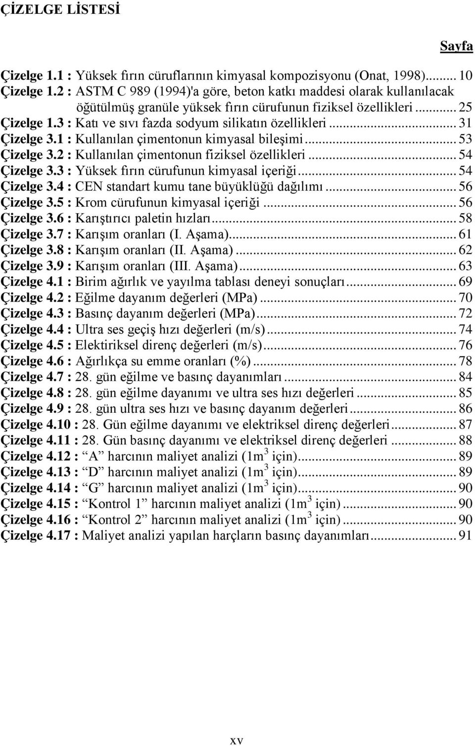 .. 53 Çizelge 3.2 : Kullanılan çimentonun fiziksel özellikleri... 54 Çizelge 3.3 : Yüksek fırın cürufunun kimyasal içeriği... 54 Çizelge 3.4 : CEN standart kumu tane büyüklüğü dağılımı... 56 Çizelge 3.