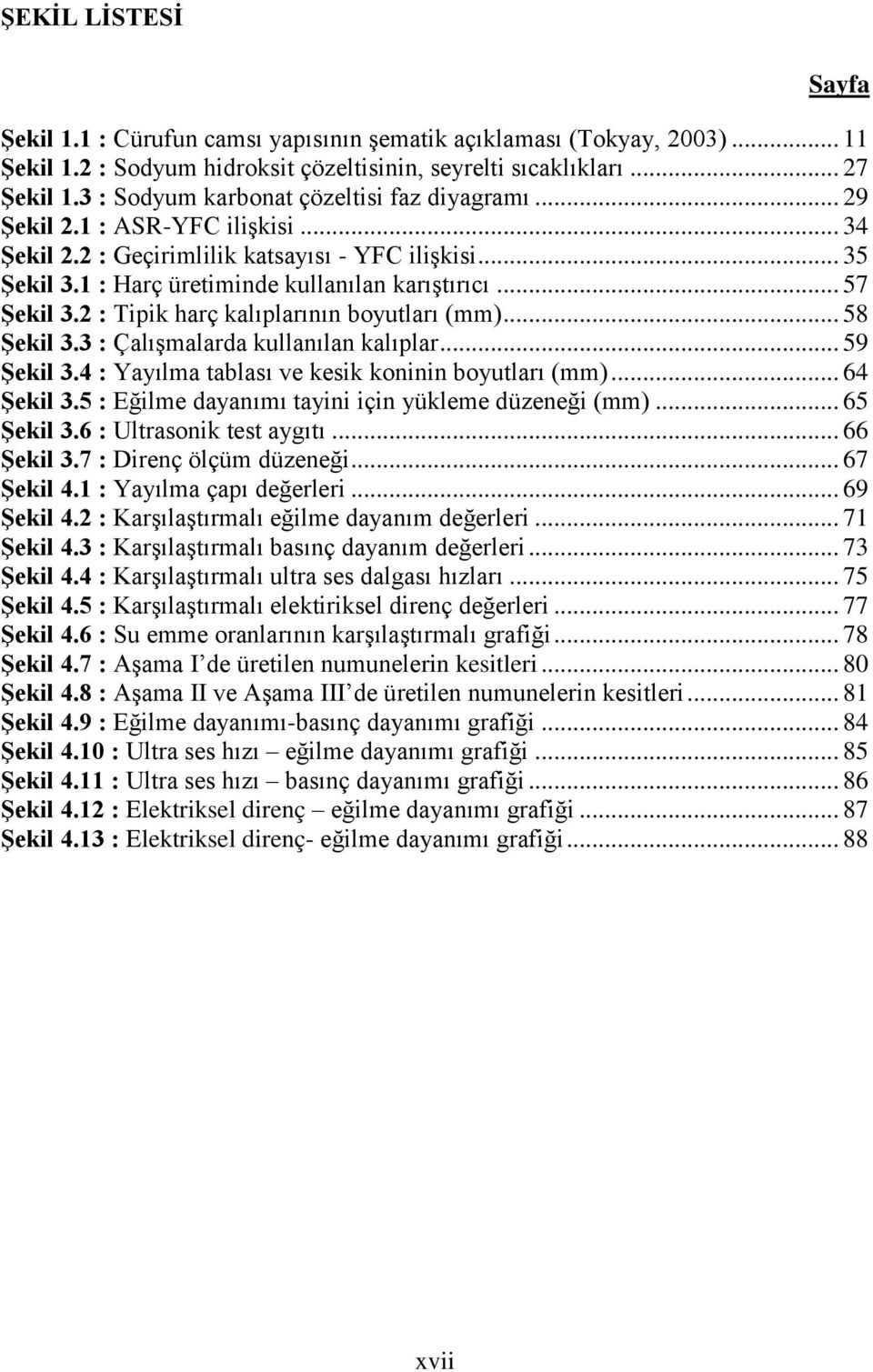 .. 57 Şekil 3.2 : Tipik harç kalıplarının boyutları (mm)... 58 Şekil 3.3 : Çalışmalarda kullanılan kalıplar... 59 Şekil 3.4 : Yayılma tablası ve kesik koninin boyutları (mm)... 64 Şekil 3.