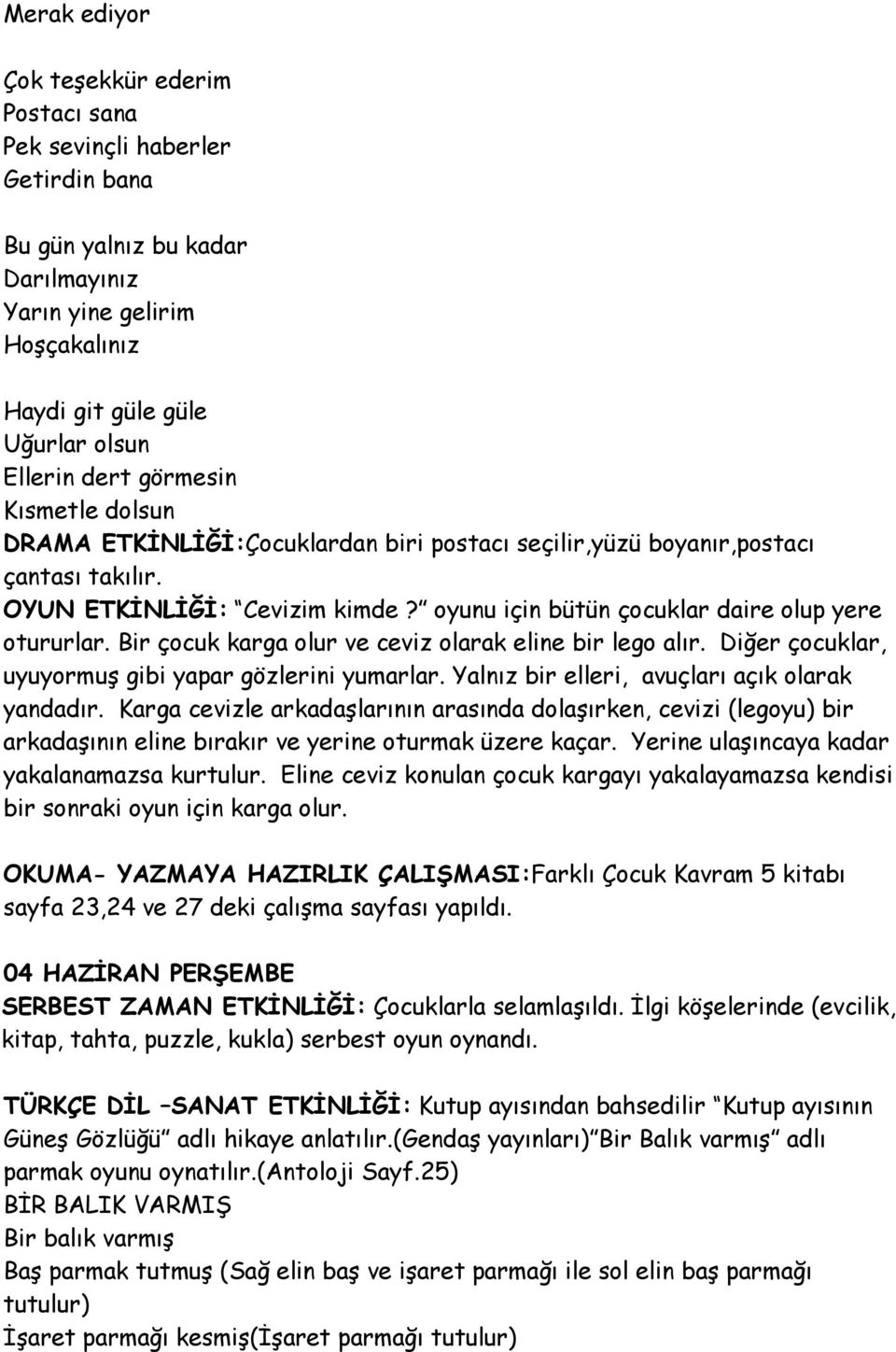 Bir çocuk karga olur ve ceviz olarak eline bir lego alır. Diğer çocuklar, uyuyormuş gibi yapar gözlerini yumarlar. Yalnız bir elleri, avuçları açık olarak yandadır.