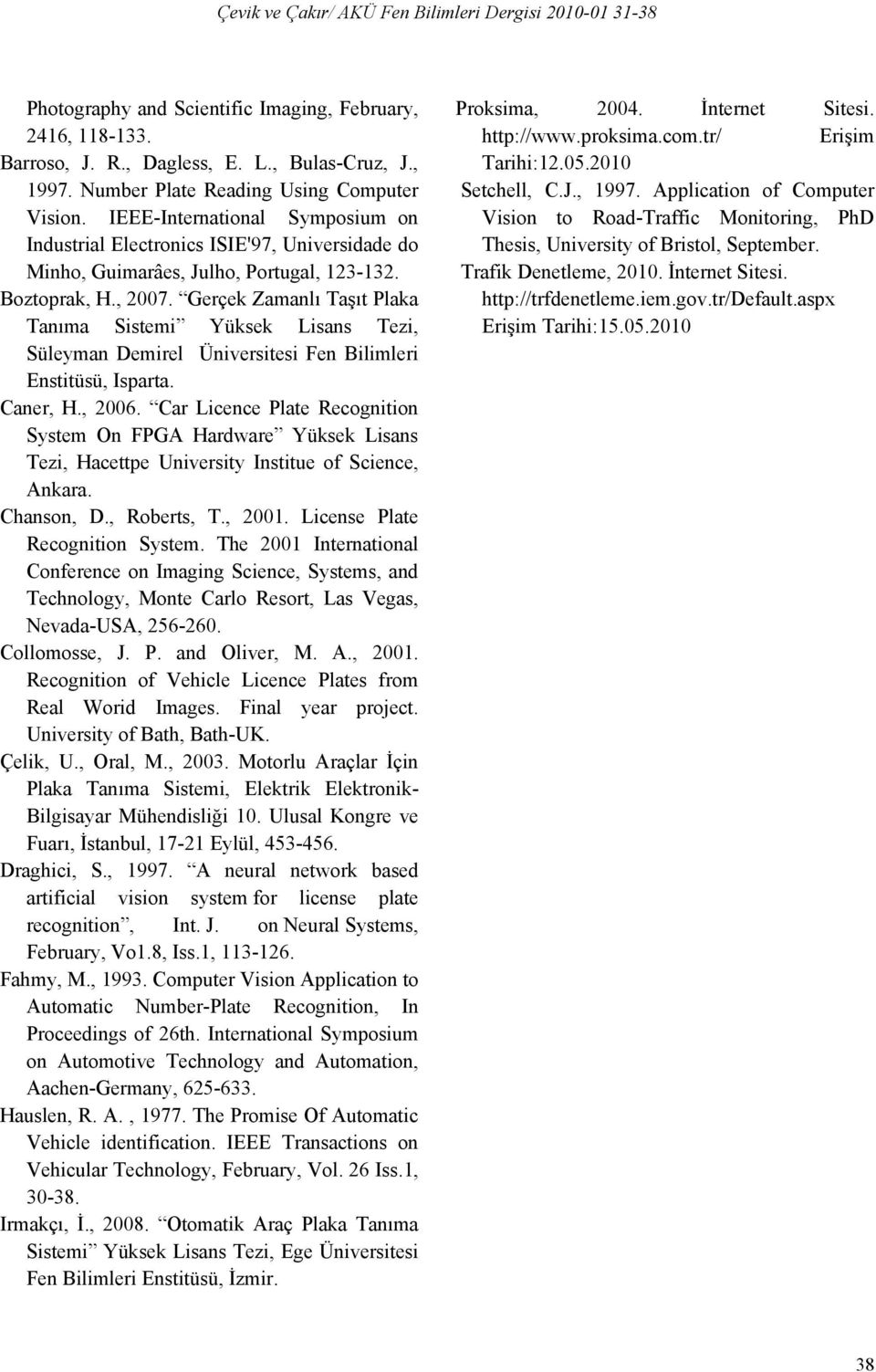 Gerçek Zamanlı Taşıt Plaka Tanıma Sistemi Yüksek Lisans Tezi, Süleyman Demirel Üniversitesi Fen Bilimleri Enstitüsü, Isparta. Caner, H., 2006.