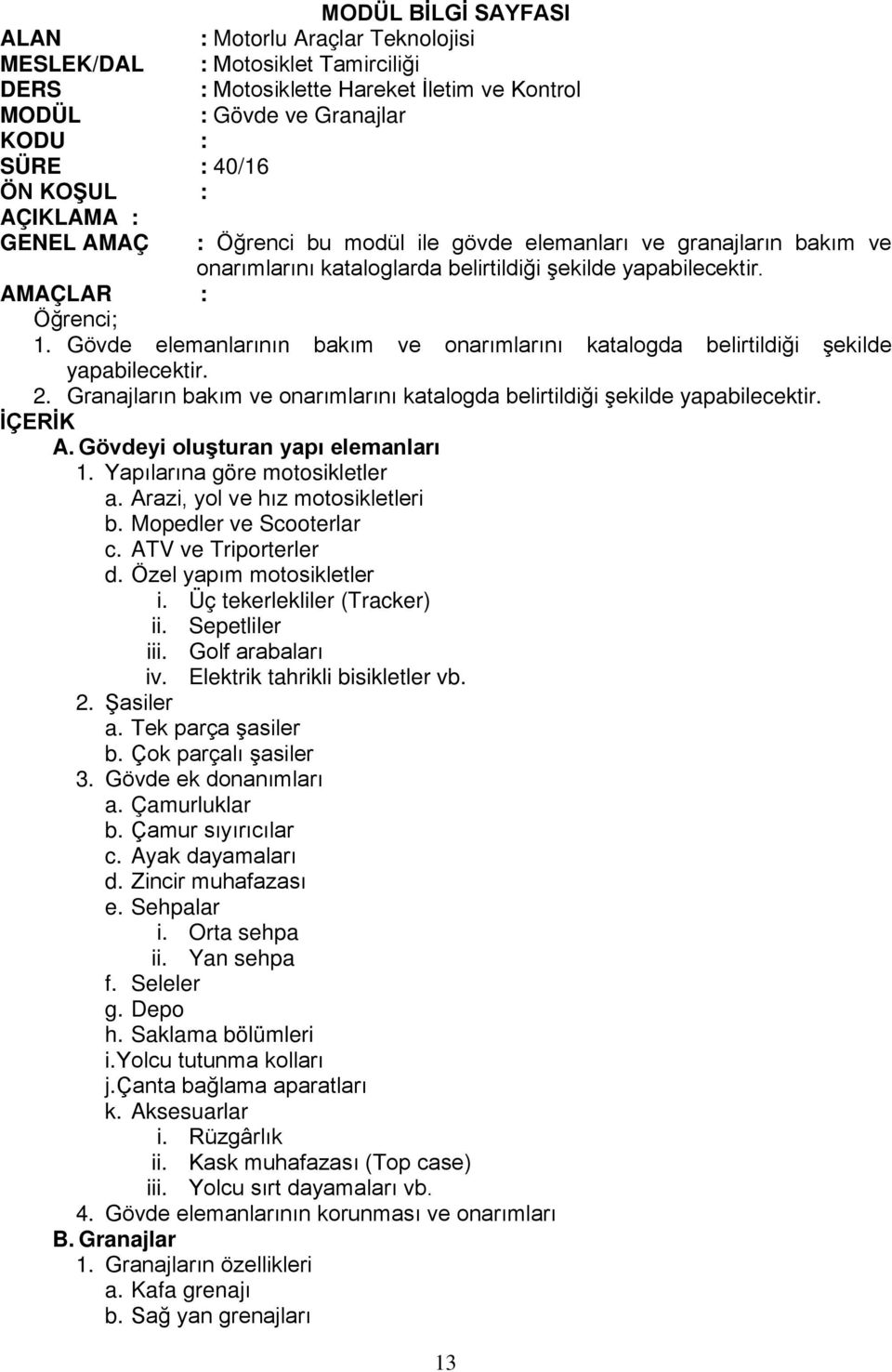 Gövdeyi oluşturan yapı elemanları 1. Yapılarına göre motosikletler a. Arazi, yol ve hız motosikletleri b. Mopedler ve Scooterlar c. ATV ve Triporterler d. Özel yapım motosikletler i.