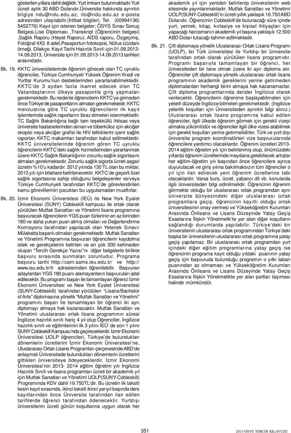 (00994136) 5452776) Kayıt için istenen belgeler; ÖSYS Sınav Sonuç Belgesi,Lise Diploması,Transkript (Öğrencinin belgesi),sağlık Raporu (Heyet Raporu), AİDS raporu, Özgeçmiş, Fotoğraf 4X3 8