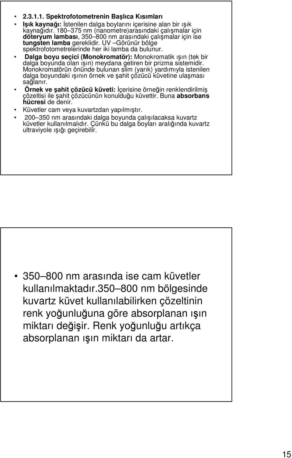 UV Görünür bölge spektrofotometrelerinde her iki lamba da bulunur. Dalga boyu seçici (Monokromatör): Monokromatik ışın (tek bir dalga boyunda olan ışın) meydana getiren bir prizma sistemidir.