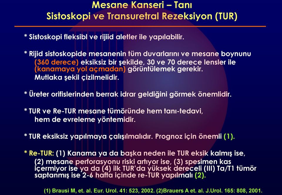 * Üreter orifislerinden berrak idrar geldiğini görmek önemlidir. * TUR ve Re-TUR mesane tümöründe hem tanı-tedavi, hem de evreleme yöntemidir. * TUR eksiksiz yapılmaya çalışılmalıdır.