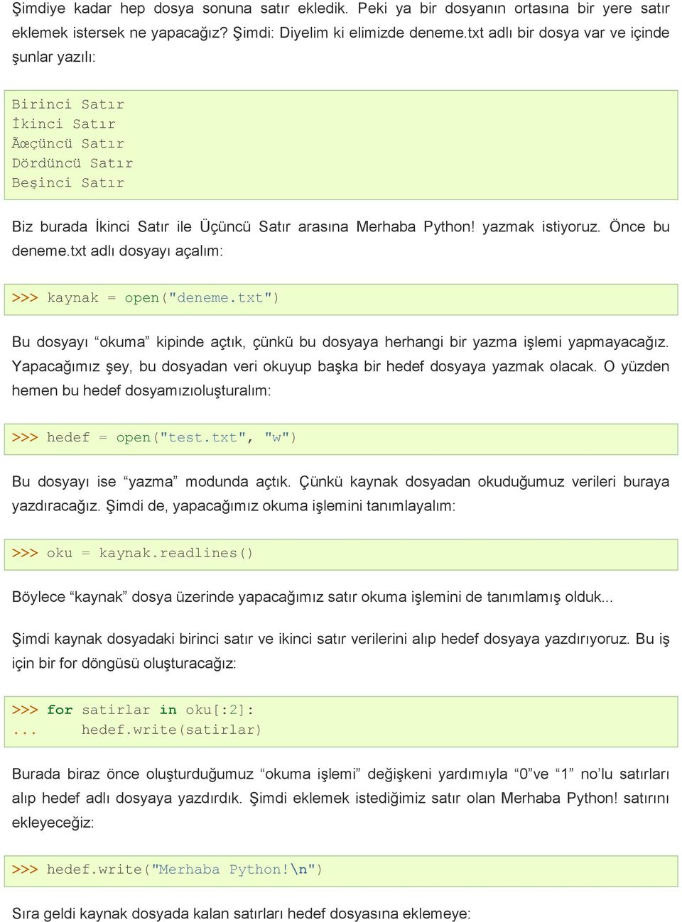 Önce bu deneme.txt adlı dosyayı açalım: >>> kaynak = open("deneme.txt") Bu dosyayı okuma kipinde açtık, çünkü bu dosyaya herhangi bir yazma işlemi yapmayacağız.