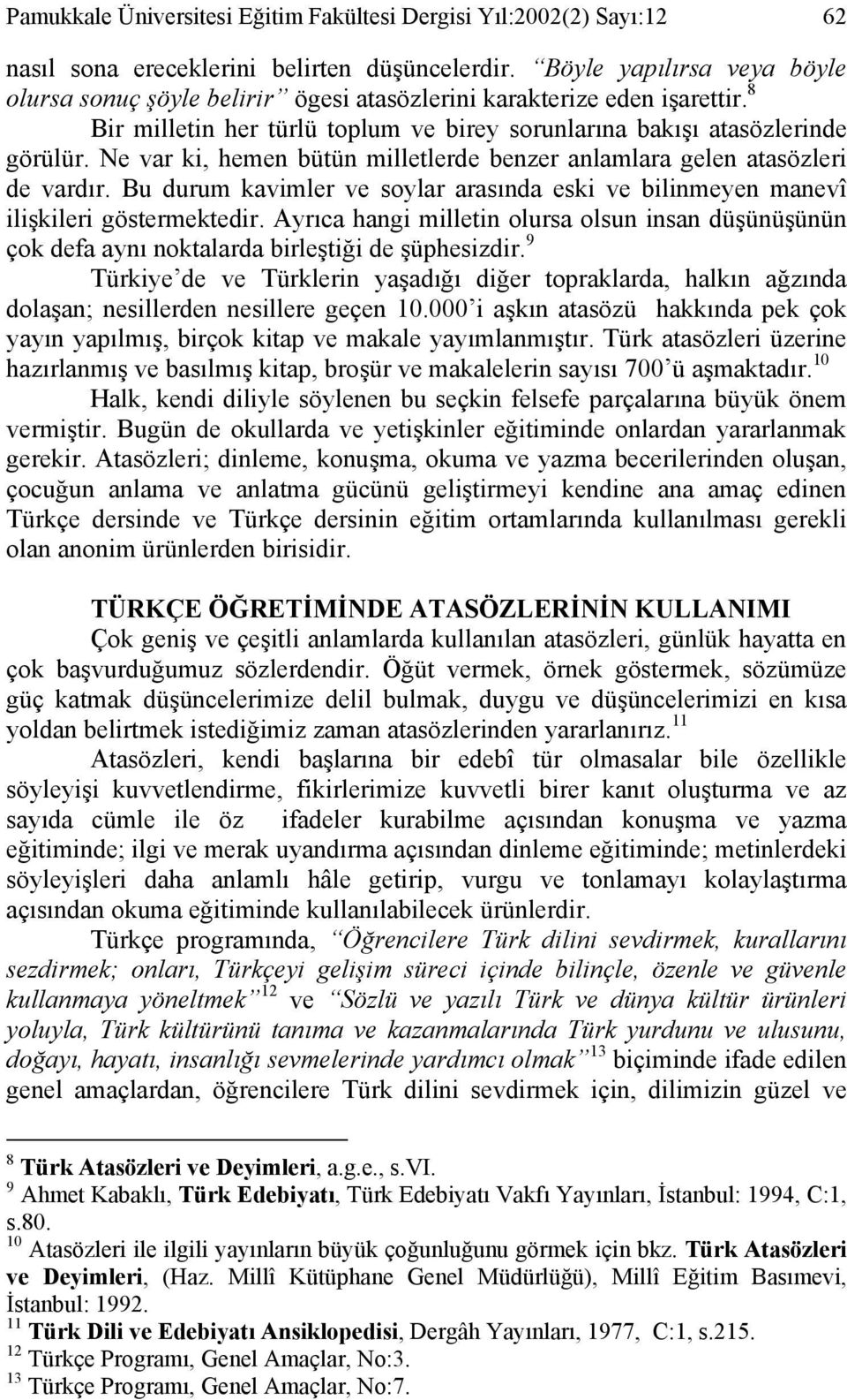 Ne var ki, hemen bütün milletlerde benzer anlamlara gelen atasözleri de vardır. Bu durum kavimler ve soylar arasında eski ve bilinmeyen manevî ilişkileri göstermektedir.