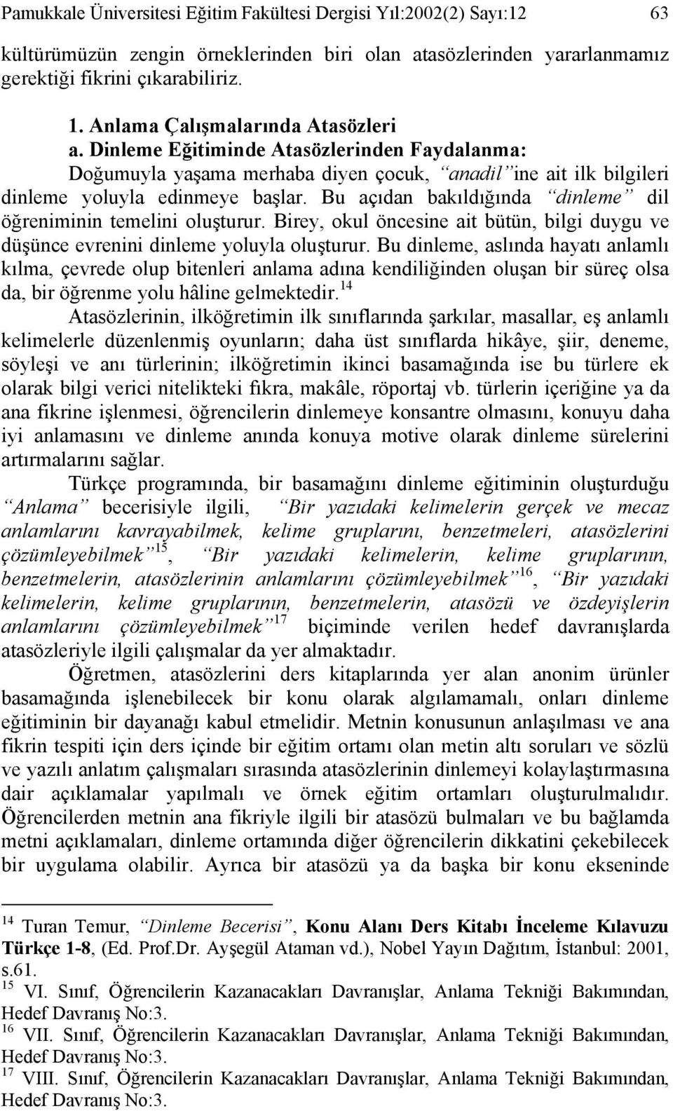 Bu açıdan bakıldığında dinleme dil öğreniminin temelini oluşturur. Birey, okul öncesine ait bütün, bilgi duygu ve düşünce evrenini dinleme yoluyla oluşturur.