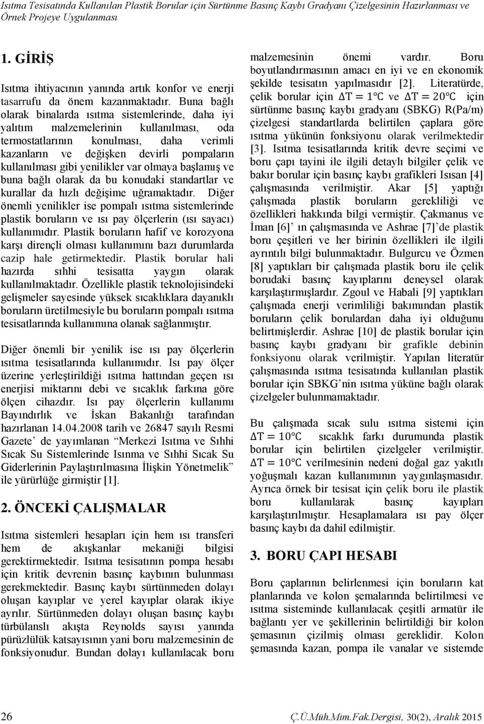 Buna bağlı olarak binalarda ısıtma sistemlerinde, daha iyi yalıtım malzemelerinin kullanılması, oda termostatlarının konulması, daha verimli kazanların ve değişken devirli pompaların kullanılması