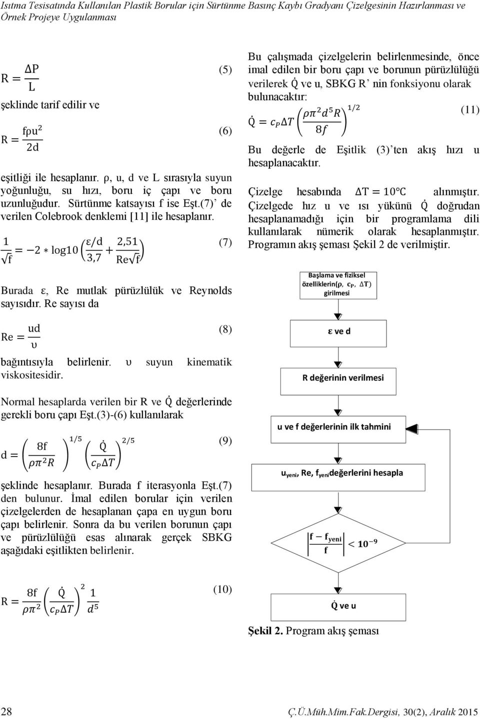 1 f = 2 log10 (ε/d 3,7 + 2,51 Re f ) (7) Burada ε, Re mutlak pürüzlülük ve Reynolds sayısıdır. Re sayısı da Re = ud υ (8) bağıntısıyla belirlenir. υ suyun kinematik viskositesidir.