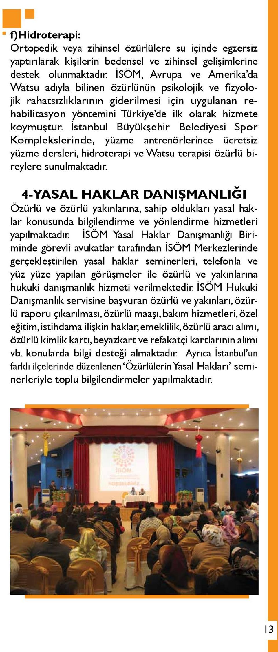 İstanbul Büyükşehir Belediyesi Spor Komplekslerinde, yüzme antrenörlerince ücretsiz yüzme dersleri, hidroterapi ve Watsu terapisi özürlü bireylere sunulmaktadır.