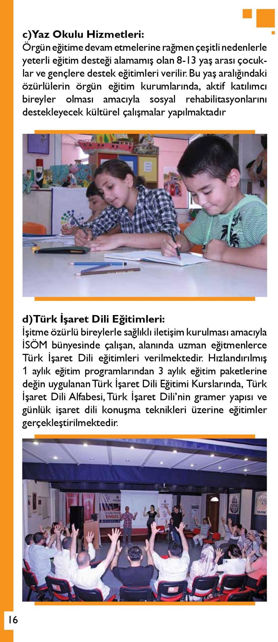 Eğitimleri: İşitme özürlü bireylerle sağlıklı iletişim kurulması amacıyla İSÖM bünyesinde çalışan, alanında uzman eğitmenlerce Türk İşaret Dili eğitimleri verilmektedir.