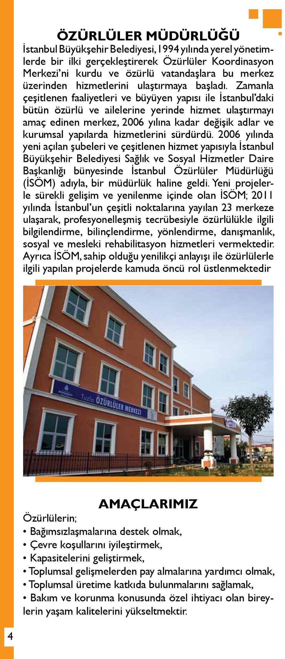 Zamanla çeşitlenen faaliyetleri ve büyüyen yapısı ile İstanbul daki bütün özürlü ve ailelerine yerinde hizmet ulaştırmayı amaç edinen merkez, 2006 yılına kadar değişik adlar ve kurumsal yapılarda