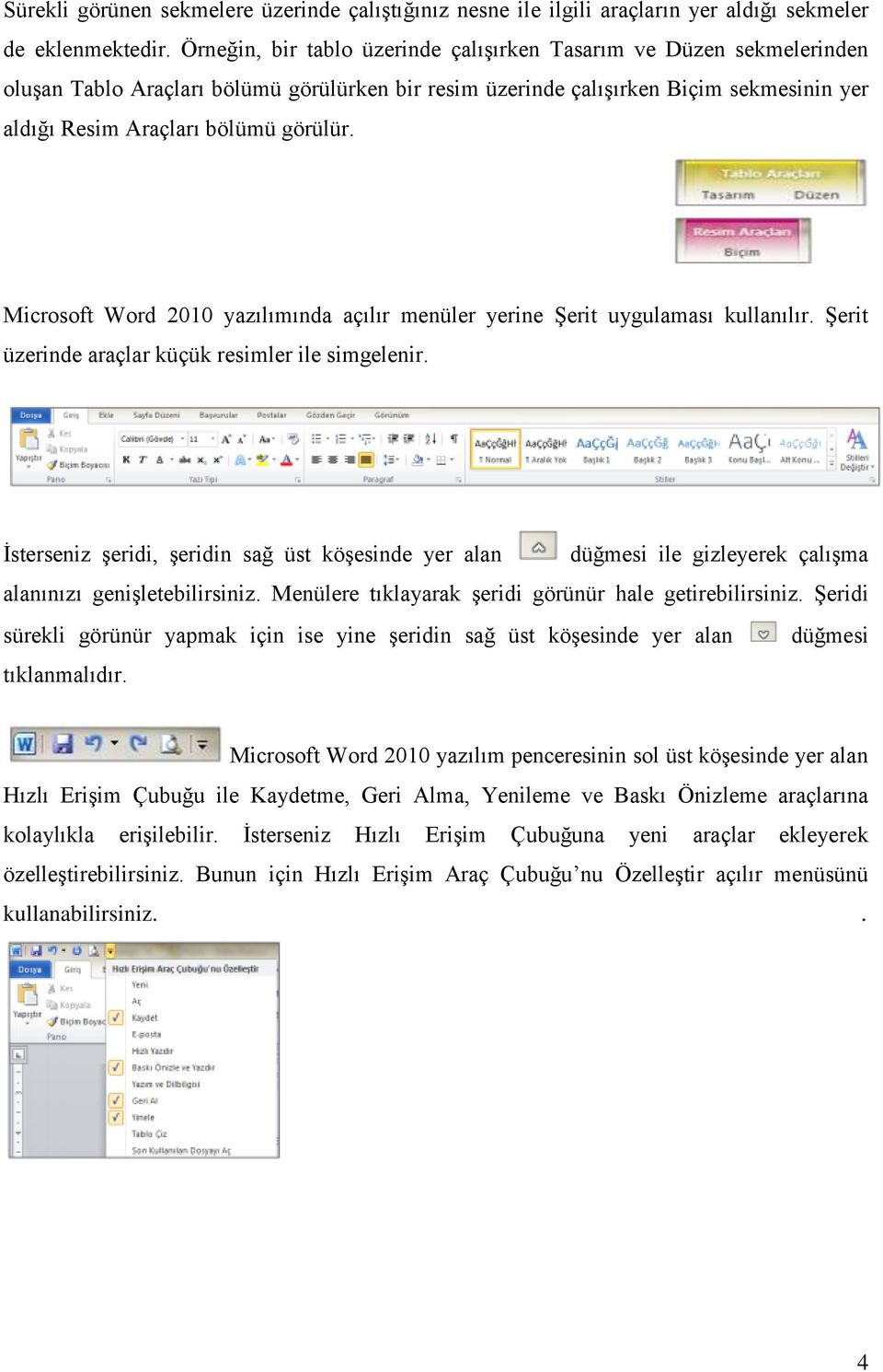 Microsoft Word 2010 yazılımında açılır menüler yerine Şerit uygulaması kullanılır. Şerit üzerinde araçlar küçük resimler ile simgelenir.