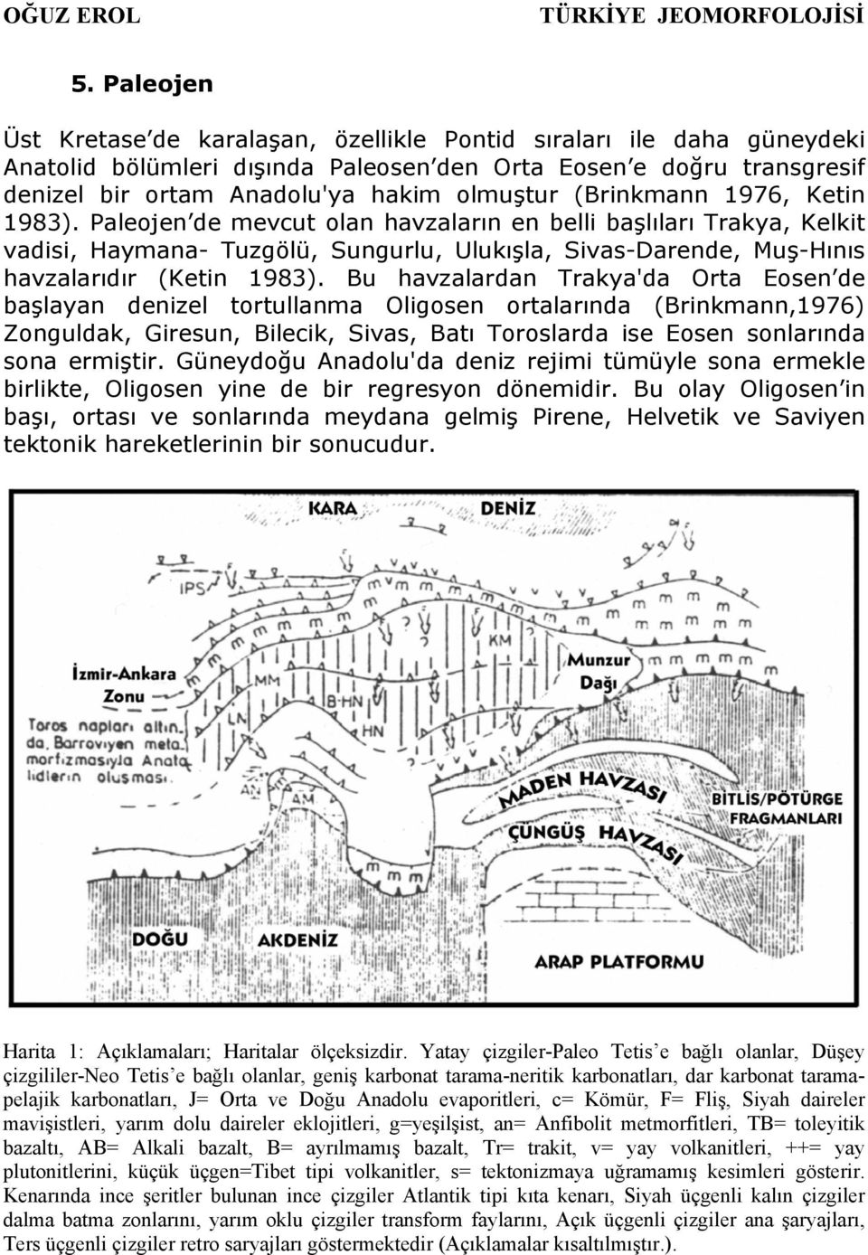 Bu havzalardan Trakya'da Orta Eosen de başlayan denizel tortullanma Oligosen ortalarında (Brinkmann,1976) Zonguldak, Giresun, Bilecik, Sivas, Batı Toroslarda ise Eosen sonlarında sona ermiştir.