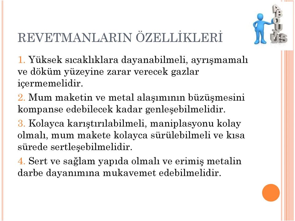 Mum maketin ve metal alaşımının büzüşmesini kompanse edebilecek kadar genleşebilmelidir. 3.