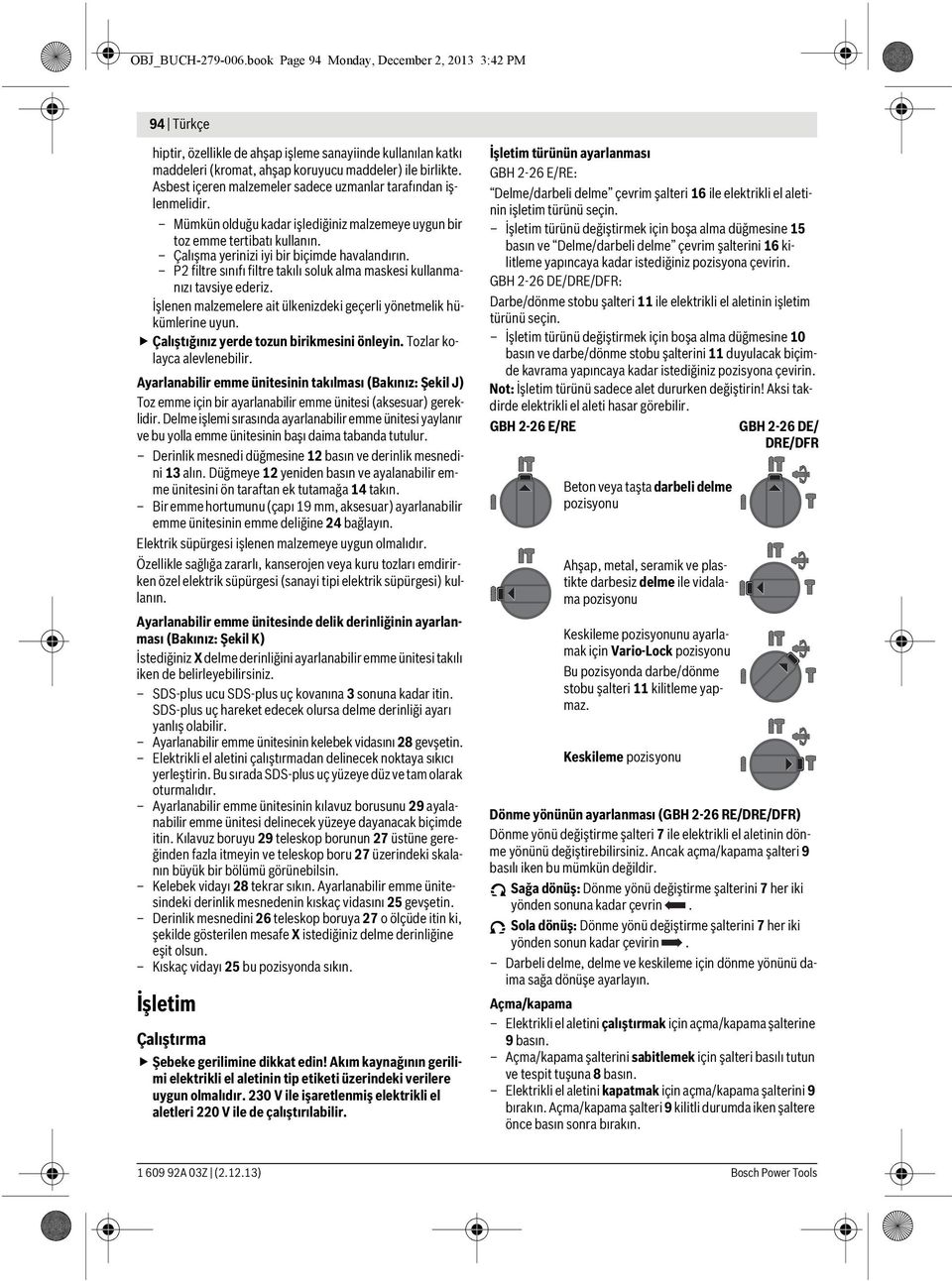 P2 filtre sınıfı filtre takılı soluk alma maskesi kullanmanızı tavsiye ederiz. İşlenen malzemelere ait ülkenizdeki geçerli yönetmelik hükümlerine uyun. Çalıştığınız yerde tozun birikmesini önleyin.