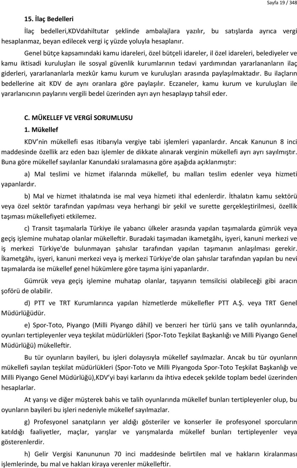 giderleri, yararlananlarla mezkûr kamu kurum ve kuruluşları arasında paylaşılmaktadır. Bu ilaçların bedellerine ait KDV de aynı oranlara göre paylaşılır.