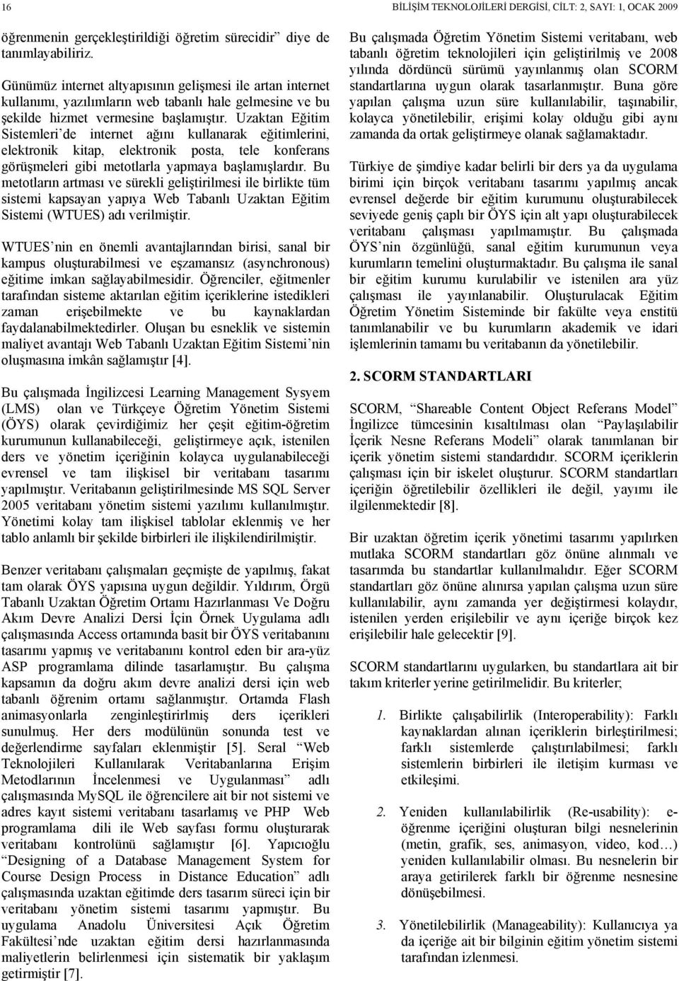 Uzaktan Eğitim Sistemleri de internet ağını kullanarak eğitimlerini, elektronik kitap, elektronik posta, tele konferans görüşmeleri gibi metotlarla yapmaya başlamışlardır.