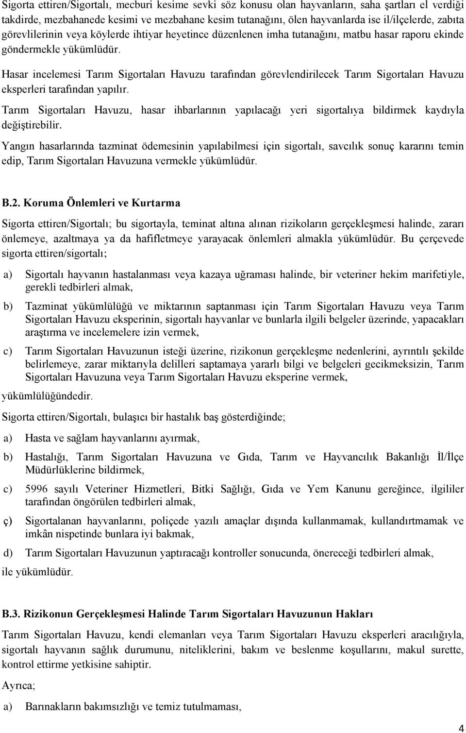 Hasar incelemesi Tarım Sigortaları Havuzu tarafından görevlendirilecek Tarım Sigortaları Havuzu eksperleri tarafından yapılır.