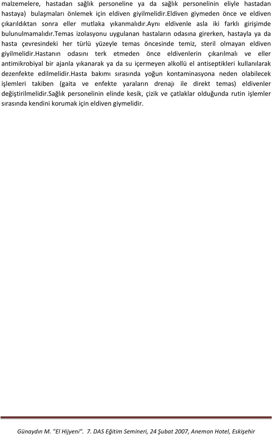 temas izolasyonu uygulanan hastaların odasına girerken, hastayla ya da hasta çevresindeki her türlü yüzeyle temas öncesinde temiz, steril olmayan eldiven giyilmelidir.