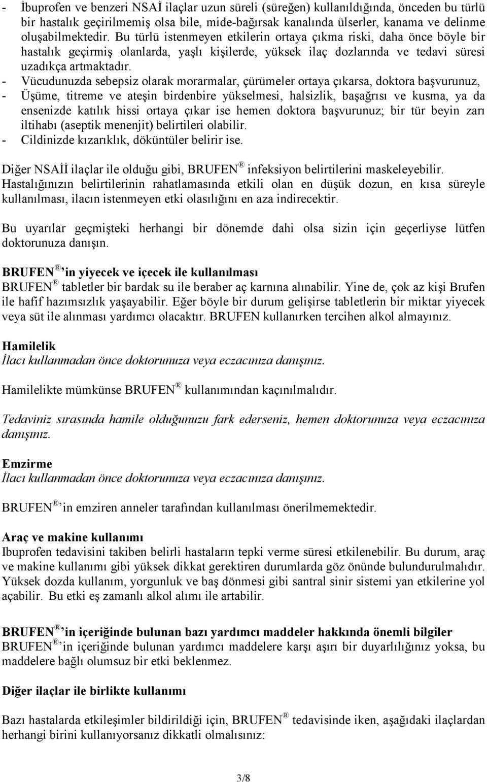 - Vücudunuzda sebepsiz olarak morarmalar, çürümeler ortaya çıkarsa, doktora başvurunuz, - Üşüme, titreme ve ateşin birdenbire yükselmesi, halsizlik, başağrısı ve kusma, ya da ensenizde katılık hissi