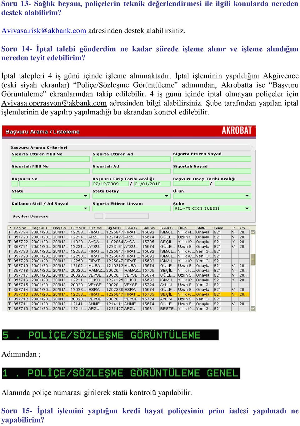 İptal işleminin yapıldığını Akgüvence (eski siyah ekranlar) Poliçe/Sözleşme Görüntüleme adımından, Akrobatta ise Başvuru Görüntüleme ekranlarından takip edilebilir.