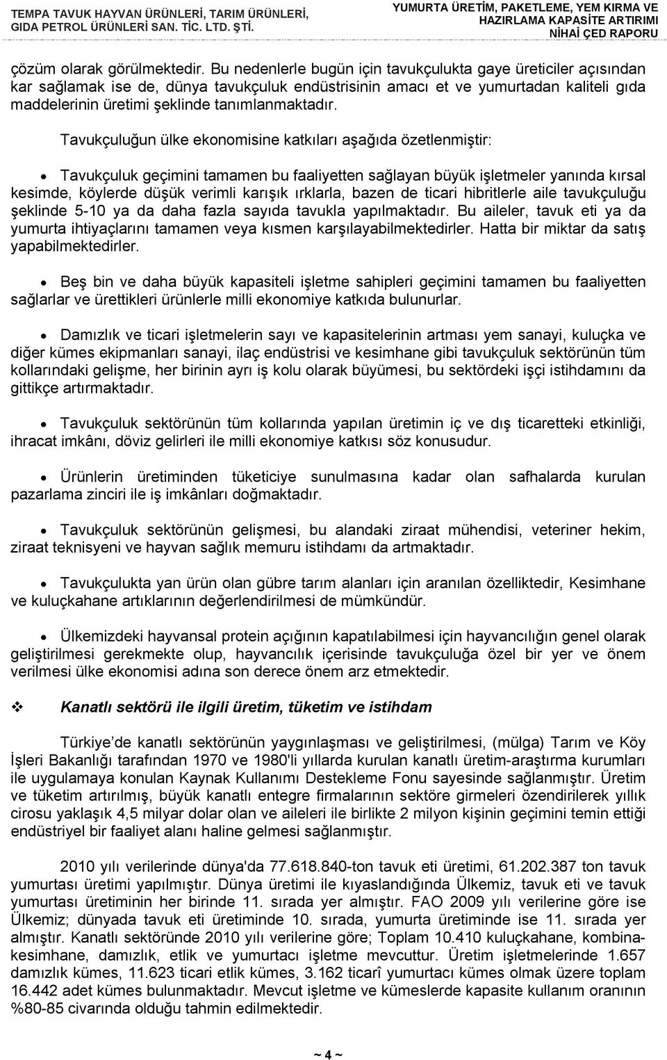 Tavukçuluğun ülke ekonomisine katkıları aşağıda özetlenmiştir: Tavukçuluk geçimini tamamen bu faaliyetten sağlayan büyük işletmeler yanında kırsal kesimde, köylerde düşük verimli karışık ırklarla,