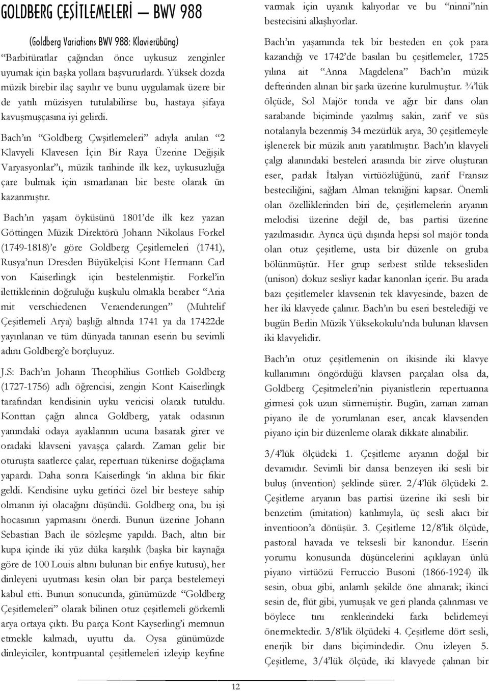 Bach ın Goldberg Çwşitlemeleri adıyla anılan 2 Klavyeli Klavesen İçin Bir Raya Üzerine Değişik Varyasyonlar ı, müzik tarihinde ilk kez, uykusuzluğa çare bulmak için ısmarlanan bir beste olarak ün