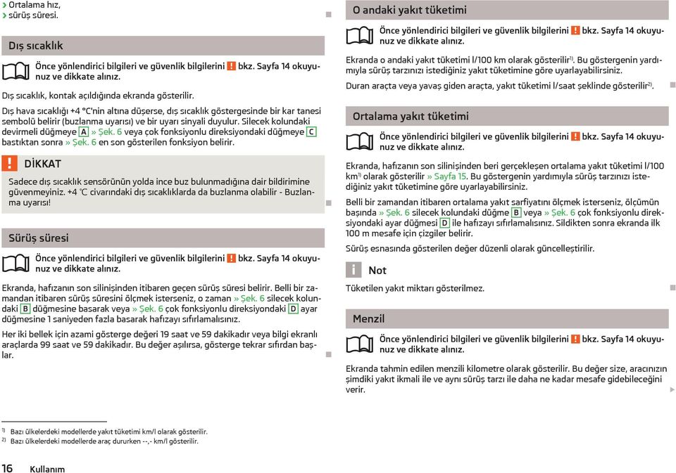 6 veya çok fonksiyonlu direksiyondaki düğmeye C bastıktan sonra» Şek. 6 en son gösterilen fonksiyon belirir. Sadece dış sıcaklık sensörünün yolda ince buz bulunmadığına dair bildirimine güvenmeyiniz.