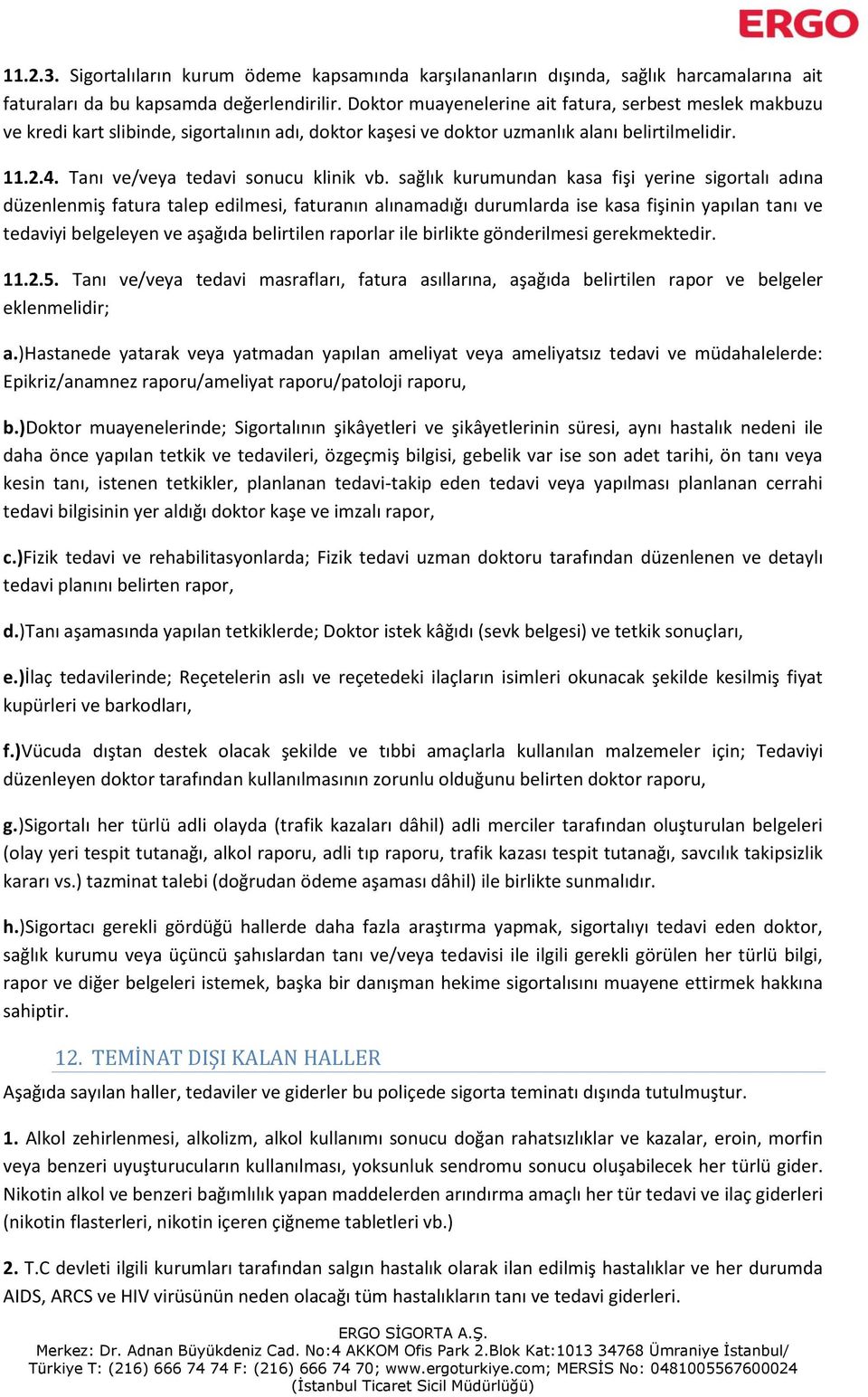 sağlık kurumundan kasa fişi yerine sigortalı adına düzenlenmiş fatura talep edilmesi, faturanın alınamadığı durumlarda ise kasa fişinin yapılan tanı ve tedaviyi belgeleyen ve aşağıda belirtilen