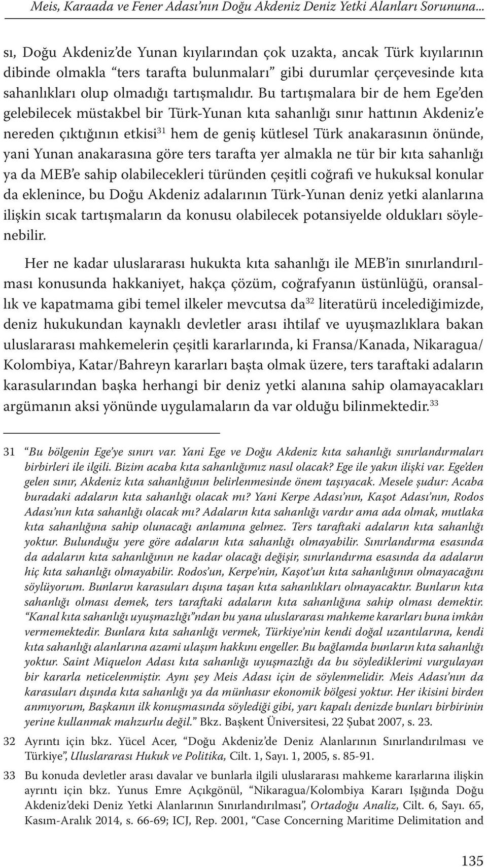 Bu tartışmalara bir de hem Ege den gelebilecek müstakbel bir Türk-Yunan kıta sahanlığı sınır hattının Akdeniz e nereden çıktığının etkisi 31 hem de geniş kütlesel Türk anakarasının önünde, yani Yunan