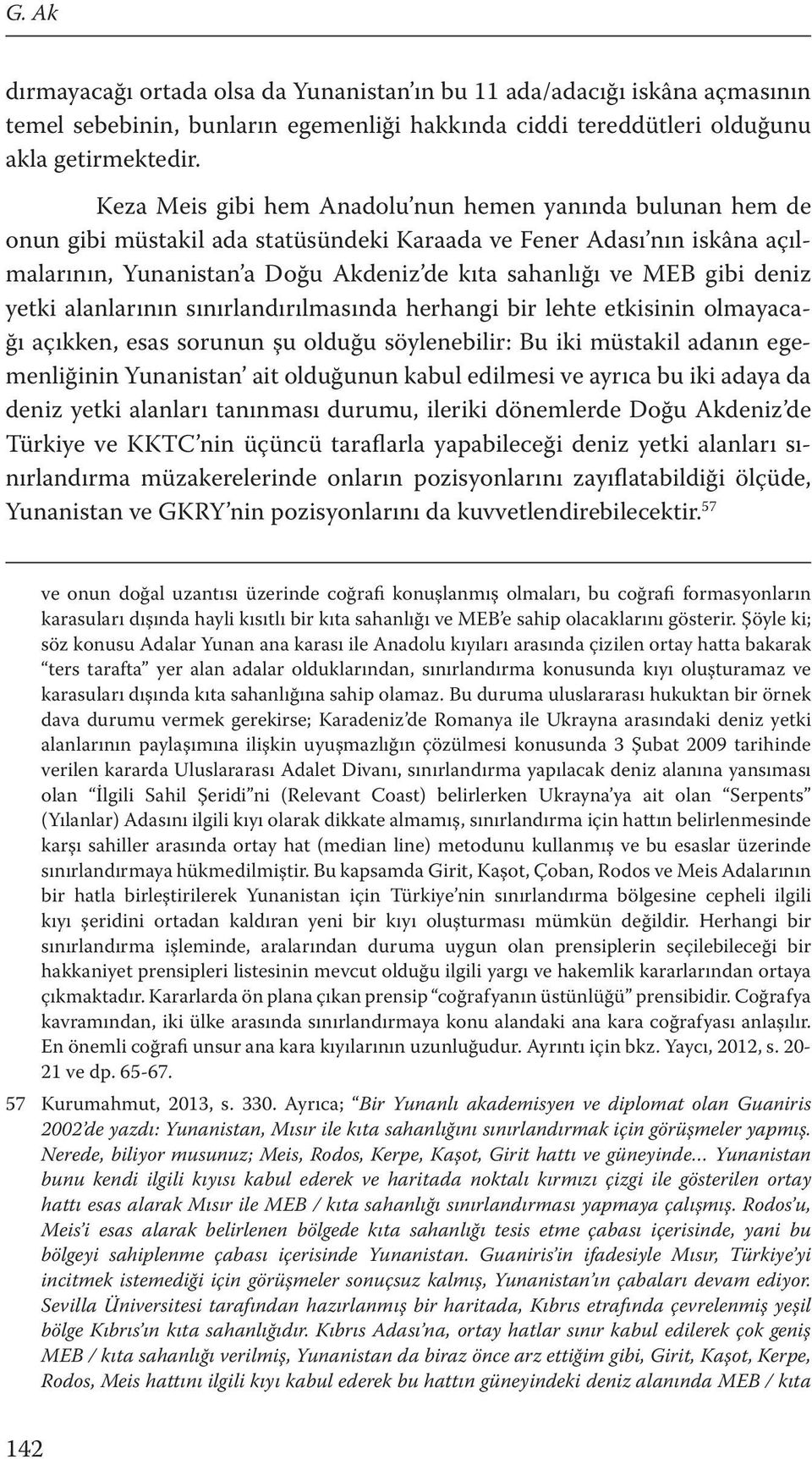 gibi deniz yetki alanlarının sınırlandırılmasında herhangi bir lehte etkisinin olmayacağı açıkken, esas sorunun şu olduğu söylenebilir: Bu iki müstakil adanın egemenliğinin Yunanistan ait olduğunun