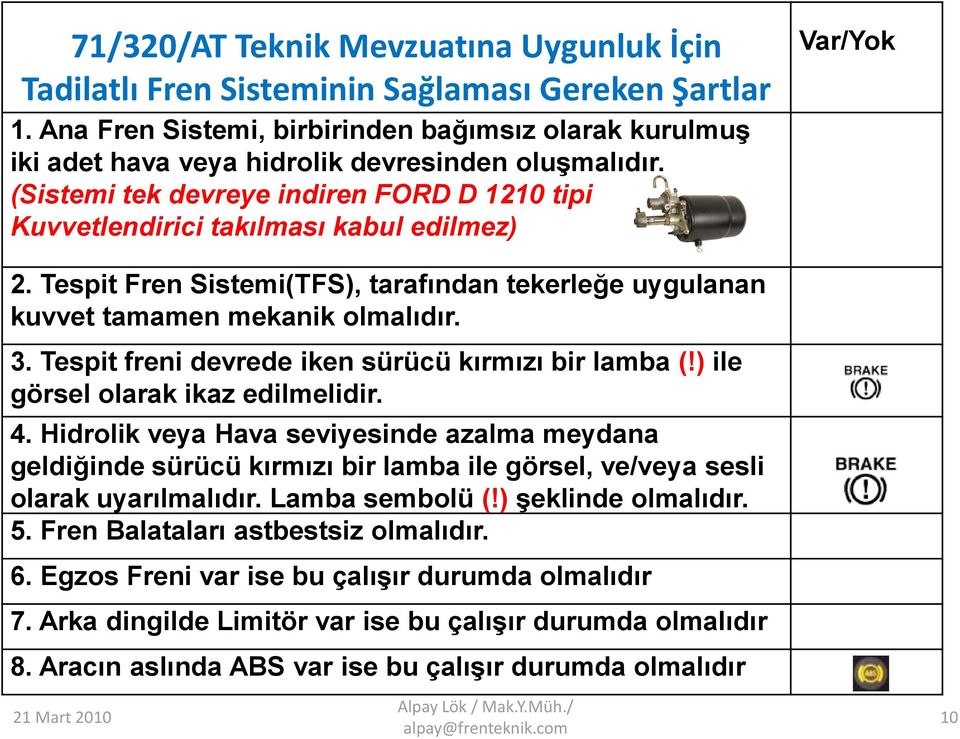 (Sistemi tek devreye indiren FORD D 1210 tipi Kuvvetlendirici takılması kabul edilmez) Var/Yok 2. Tespit Fren Sistemi(TFS), tarafından tekerleğe uygulanan kuvvet tamamen mekanik olmalıdır. 3.