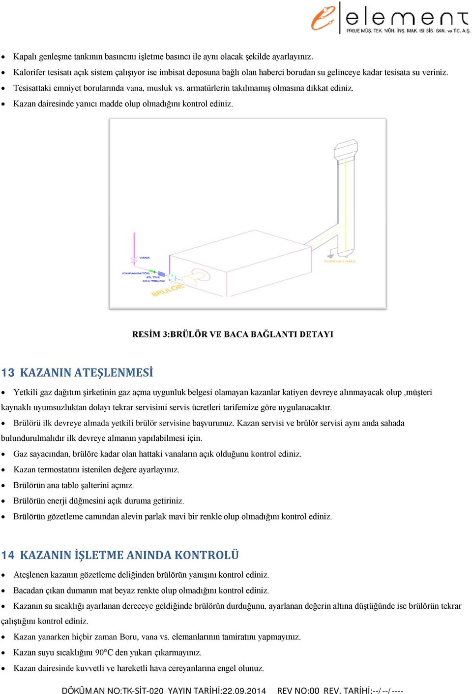 armatürlerin takılmamış olmasına dikkat ediniz. Kazan dairesinde yanıcı madde olup olmadığını kontrol ediniz.