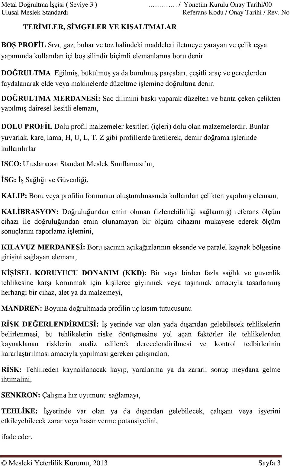 elemanlarına boru denir DOĞRULTMA Eğilmiş, bükülmüş ya da burulmuş parçaları, çeşitli araç ve gereçlerden faydalanarak elde veya makinelerde düzeltme işlemine doğrultma denir.