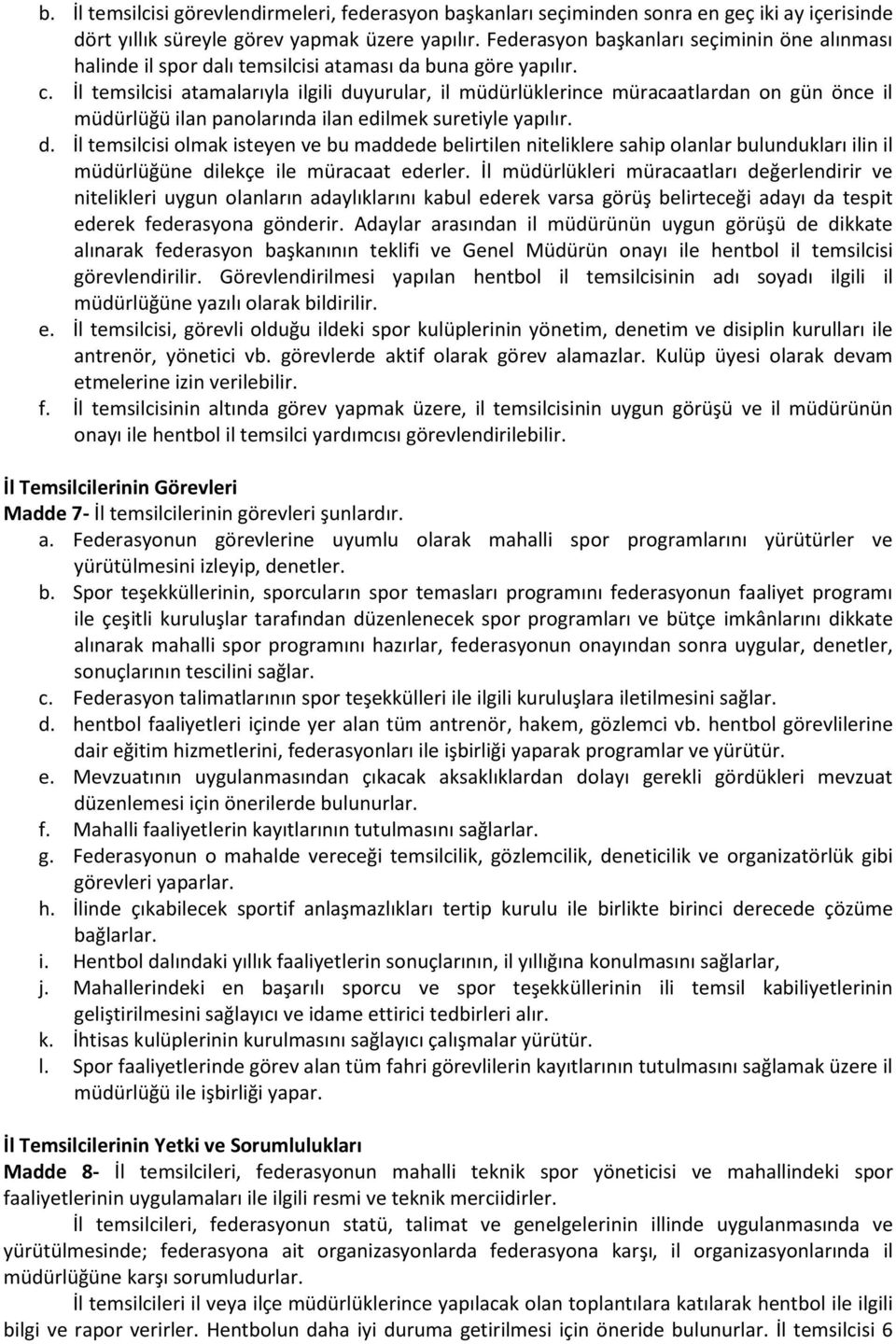 İl temsilcisi atamalarıyla ilgili duyurular, il müdürlüklerince müracaatlardan on gün önce il müdürlüğü ilan panolarında ilan edilmek suretiyle yapılır. d. İl temsilcisi olmak isteyen ve bu maddede belirtilen niteliklere sahip olanlar bulundukları ilin il müdürlüğüne dilekçe ile müracaat ederler.