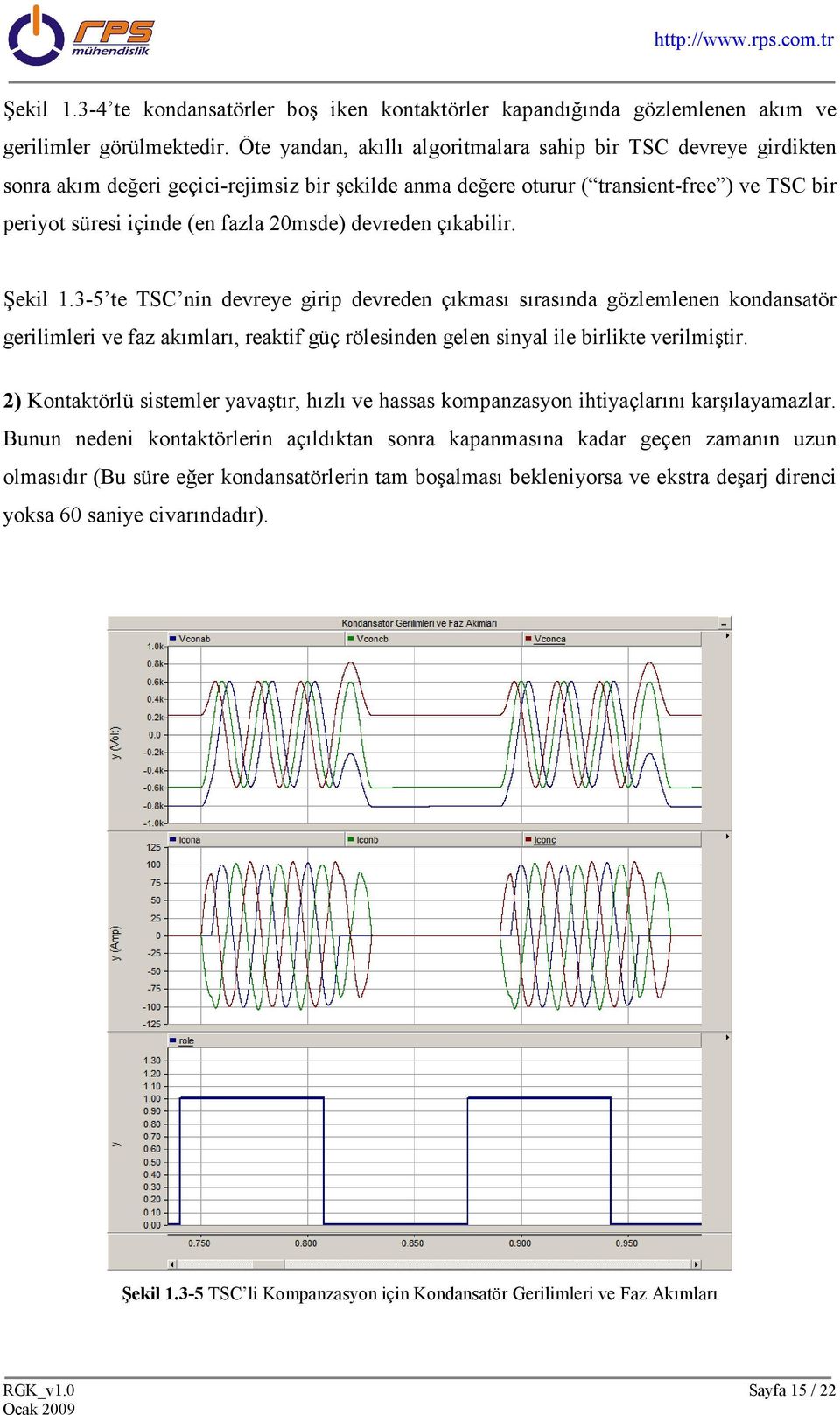 devreden çıkabilir. Şekil 1.3-5 te TSC nin devreye girip devreden çıkması sırasında gözlemlenen kondansatör gerilimleri ve faz akımları, reaktif güç rölesinden gelen sinyal ile birlikte verilmiştir.