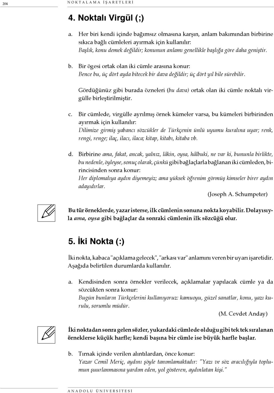 geniştir. b. Bir ögesi ortak olan iki cümle arasına konur: Bence bu, üç dört ayda bitecek bir dava değildir; üç dört yıl bile sürebilir.