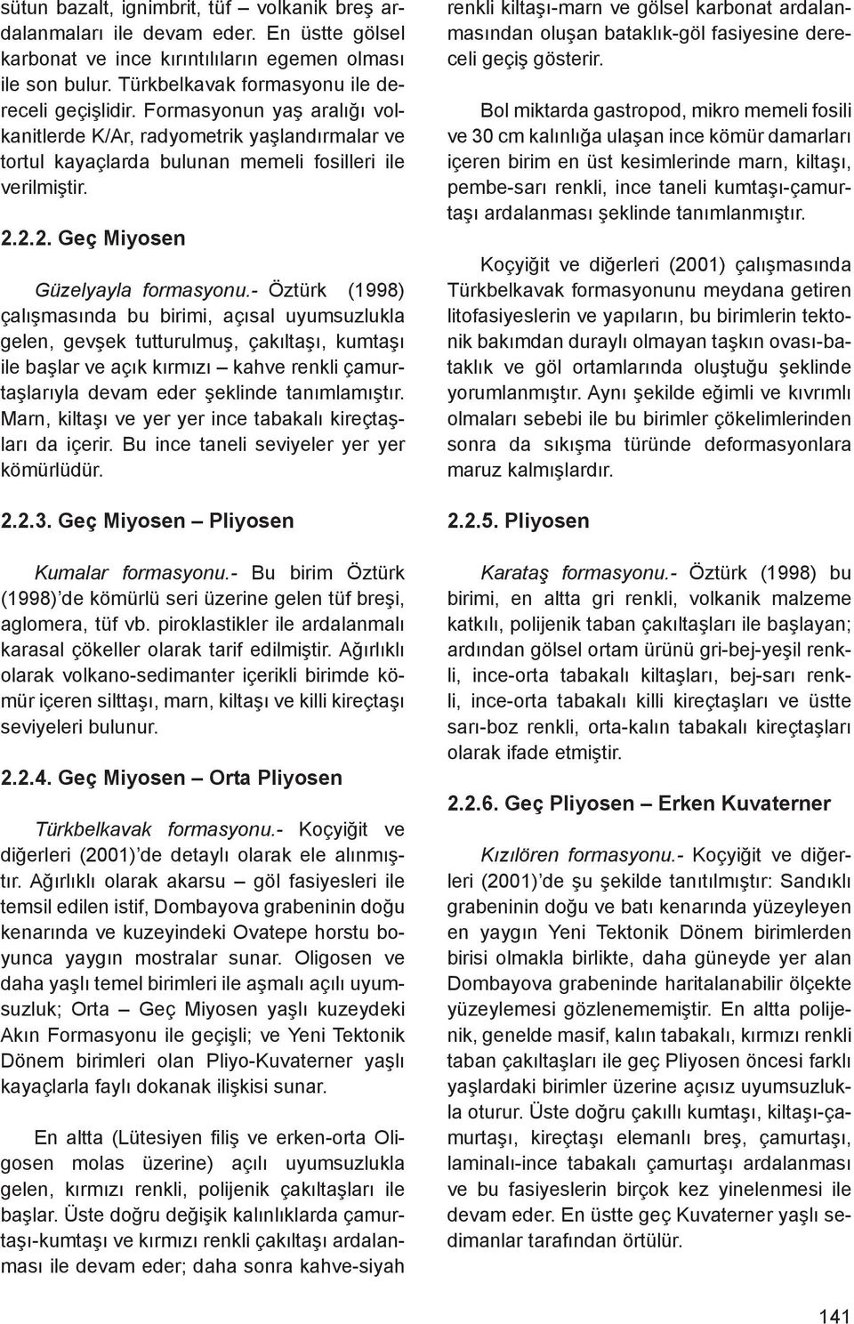 - Öztürk (1998) çalışmasında bu birimi, açısal uyumsuzlukla gelen, gevşek tutturulmuş, çakıltaşı, kumtaşı ile başlar ve açık kırmızı kahve renkli çamurtaşlarıyla devam eder şeklinde tanımlamıştır.