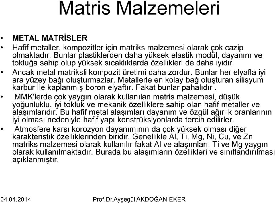 Bunlar her elyafla iyi ara yüzey bağı oluşturmazlar. Metallerle en kolay bağ oluşturan silisyum karbür İle kaplanmış boron elyaftır. Fakat bunlar pahalıdır.