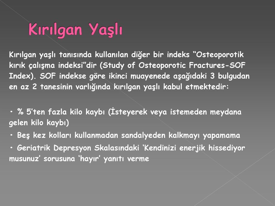 SOF indekse göre ikinci muayenede aşağıdaki 3 bulgudan en az 2 tanesinin varlığında kırılgan yaşlı kabul etmektedir: % 5