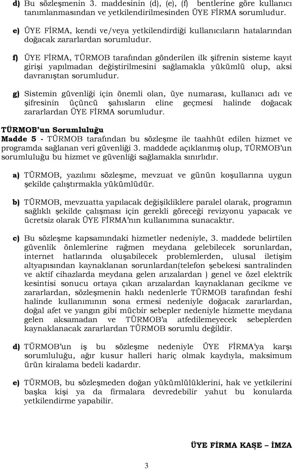 f) ÜYE FİRMA, TÜRMOB tarafından gönderilen ilk şifrenin sisteme kayıt girişi yapılmadan değiştirilmesini sağlamakla yükümlü olup, aksi davranıştan sorumludur.